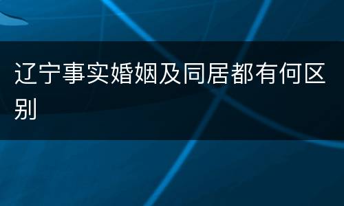 辽宁事实婚姻及同居都有何区别