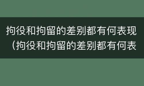 拘役和拘留的差别都有何表现（拘役和拘留的差别都有何表现和影响）