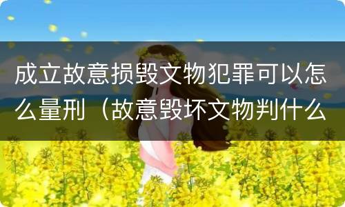 成立故意损毁文物犯罪可以怎么量刑（故意毁坏文物判什么罪）