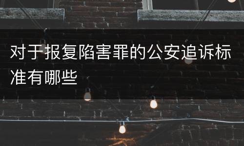 对于报复陷害罪的公安追诉标准有哪些