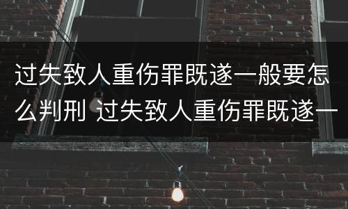 过失致人重伤罪既遂一般要怎么判刑 过失致人重伤罪既遂一般要怎么判刑呢