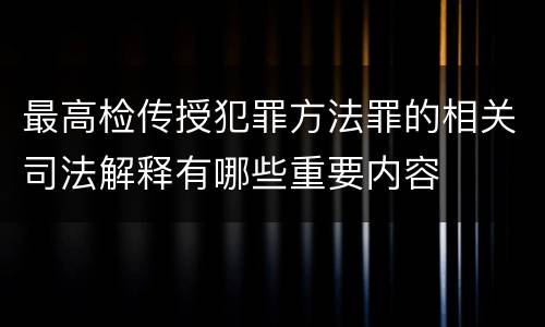 最高检传授犯罪方法罪的相关司法解释有哪些重要内容