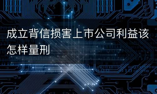 成立背信损害上市公司利益该怎样量刑