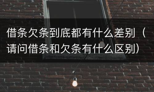 借条欠条到底都有什么差别（请问借条和欠条有什么区别）