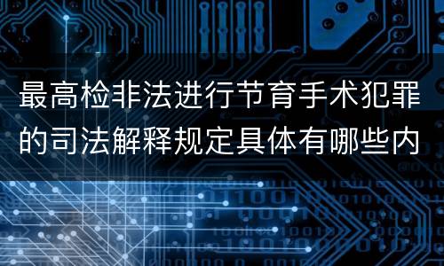 最高检非法进行节育手术犯罪的司法解释规定具体有哪些内容