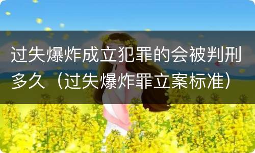 过失爆炸成立犯罪的会被判刑多久（过失爆炸罪立案标准）