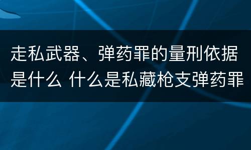 走私武器、弹药罪的量刑依据是什么 什么是私藏枪支弹药罪