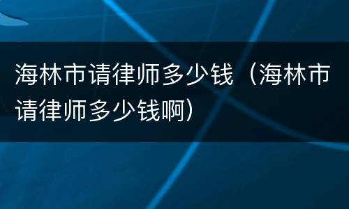 海林市请律师多少钱（海林市请律师多少钱啊）
