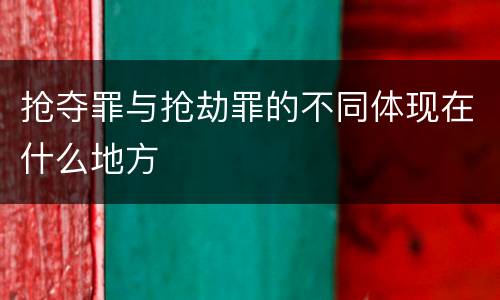 抢夺罪与抢劫罪的不同体现在什么地方