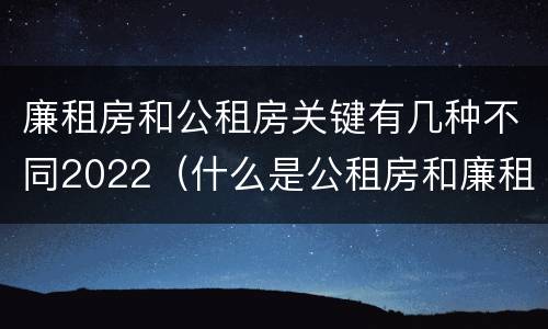 廉租房和公租房关键有几种不同2022（什么是公租房和廉租房）