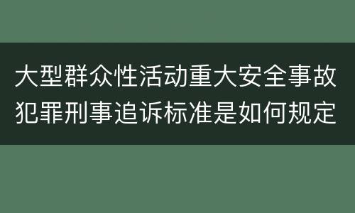 大型群众性活动重大安全事故犯罪刑事追诉标准是如何规定