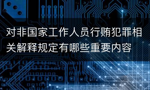 对非国家工作人员行贿犯罪相关解释规定有哪些重要内容