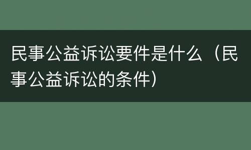 民事公益诉讼要件是什么（民事公益诉讼的条件）
