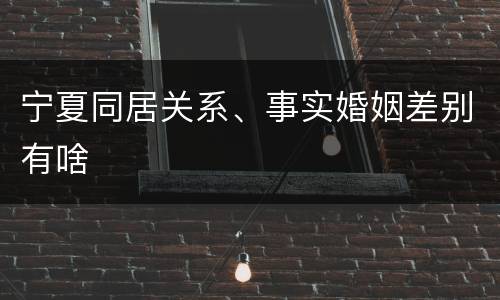 宁夏同居关系、事实婚姻差别有啥