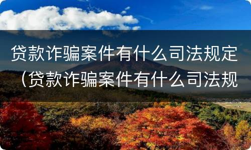 贷款诈骗案件有什么司法规定（贷款诈骗案件有什么司法规定吗）