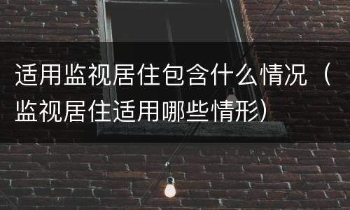 适用监视居住包含什么情况（监视居住适用哪些情形）