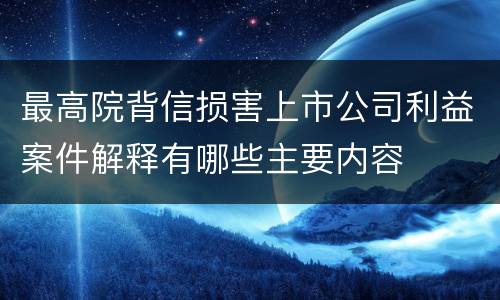 最高院背信损害上市公司利益案件解释有哪些主要内容