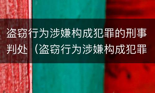 盗窃行为涉嫌构成犯罪的刑事判处（盗窃行为涉嫌构成犯罪的刑事判处多久）