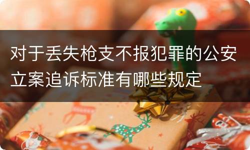 对于丢失枪支不报犯罪的公安立案追诉标准有哪些规定