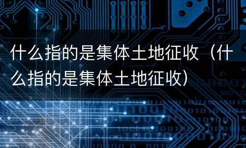 什么指的是集体土地征收（什么指的是集体土地征收）