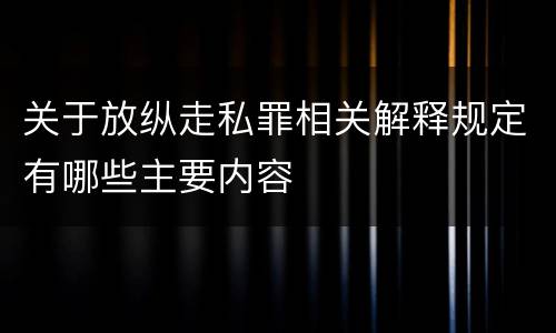 关于放纵走私罪相关解释规定有哪些主要内容