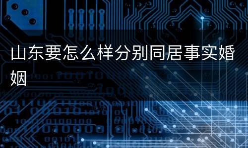 山东要怎么样分别同居事实婚姻