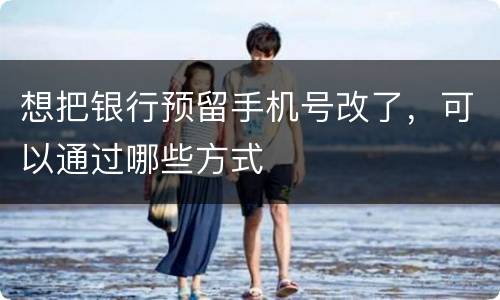 想把银行预留手机号改了，可以通过哪些方式