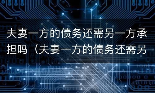 夫妻一方的债务还需另一方承担吗（夫妻一方的债务还需另一方承担吗法律）