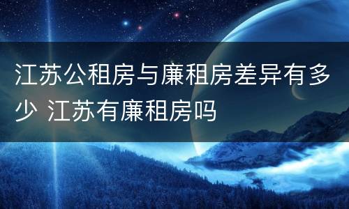 江苏公租房与廉租房差异有多少 江苏有廉租房吗