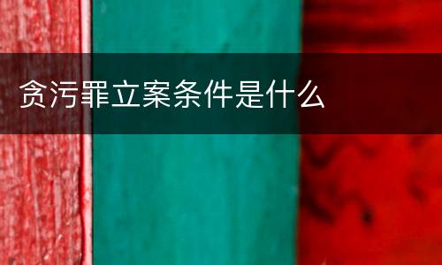 贪污罪立案条件是什么