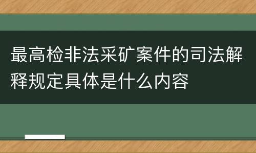 最高检非法采矿案件的司法解释规定具体是什么内容