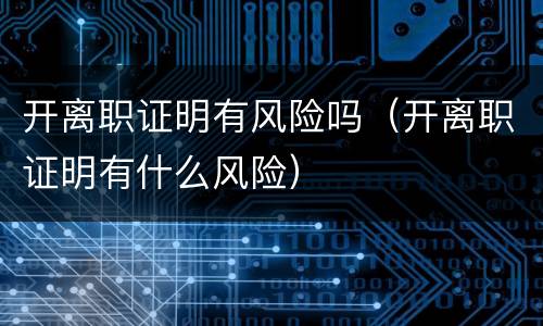 开离职证明有风险吗（开离职证明有什么风险）