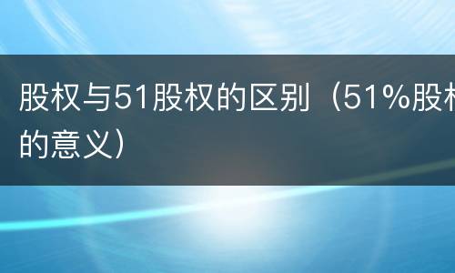 股权与51股权的区别（51%股权的意义）