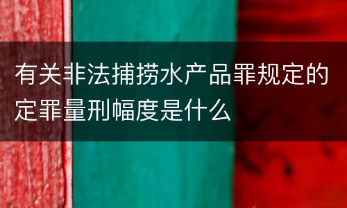 有关非法捕捞水产品罪规定的定罪量刑幅度是什么