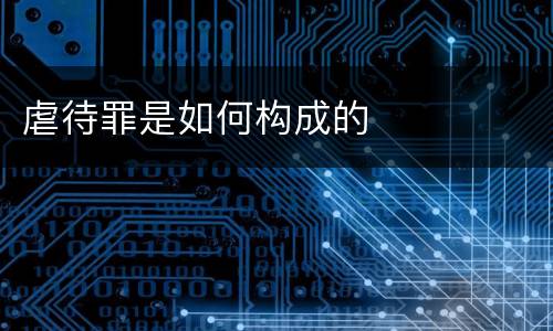 虐待罪是如何构成的