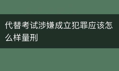 代替考试涉嫌成立犯罪应该怎么样量刑