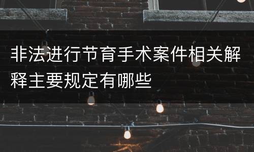 非法进行节育手术案件相关解释主要规定有哪些