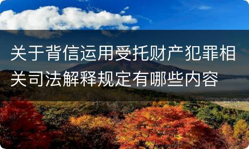 关于背信运用受托财产犯罪相关司法解释规定有哪些内容