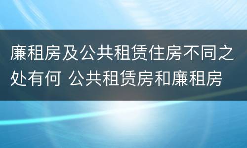 廉租房及公共租赁住房不同之处有何 公共租赁房和廉租房