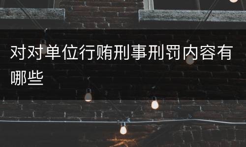 对对单位行贿刑事刑罚内容有哪些