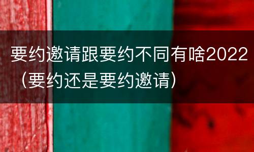 要约邀请跟要约不同有啥2022（要约还是要约邀请）