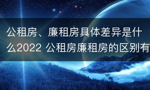 公租房、廉租房具体差异是什么2022 公租房廉租房的区别有哪些