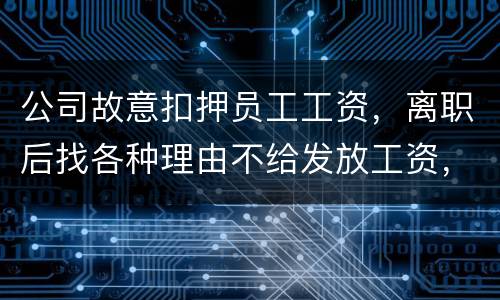 公司故意扣押员工工资，离职后找各种理由不给发放工资，这个要怎么处理，起诉有用吗