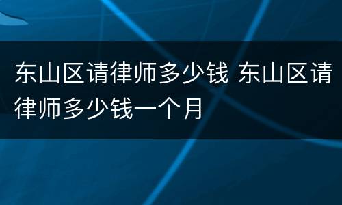东山区请律师多少钱 东山区请律师多少钱一个月