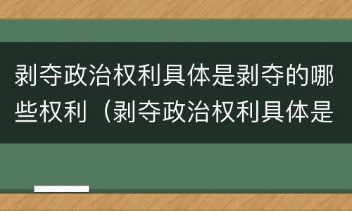剥夺政治权利具体是剥夺的哪些权利（剥夺政治权利具体是剥夺的哪些权利和义务）