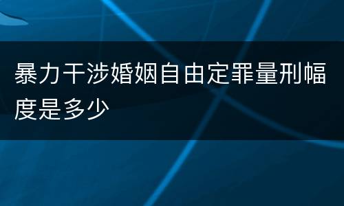 暴力干涉婚姻自由定罪量刑幅度是多少