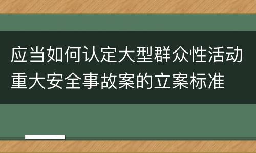 应当如何认定大型群众性活动重大安全事故案的立案标准