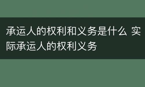 承运人的权利和义务是什么 实际承运人的权利义务