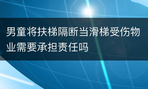 男童将扶梯隔断当滑梯受伤物业需要承担责任吗