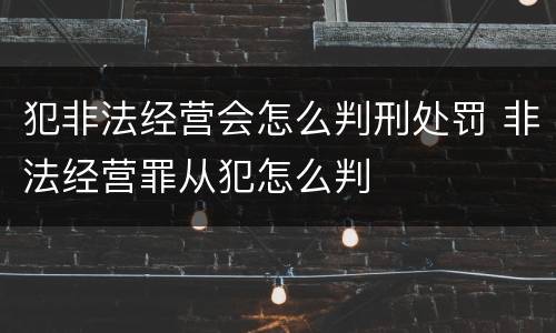犯非法经营会怎么判刑处罚 非法经营罪从犯怎么判